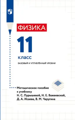 Физика. 11 класс. Базовый и углублённый уровни. Методическое пособие к учебнику Н. С. Пурышевой, Н. Е. Важеевской, Д. А. Исаева, В. М. Чаругина