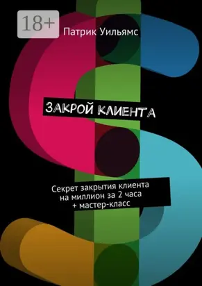 Закрой клиента. Секрет закрытия клиента на миллион за 2 часа + мастер-класс
