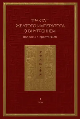 Трактат Желтого императора о внутреннем. Том 1. Вопросы о простейшем. Том 2. Ось духа