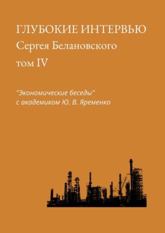Глубокие интервью Сергея Белановского. Том IV. «Экономические беседы» с академиком Ю. В. Яременко