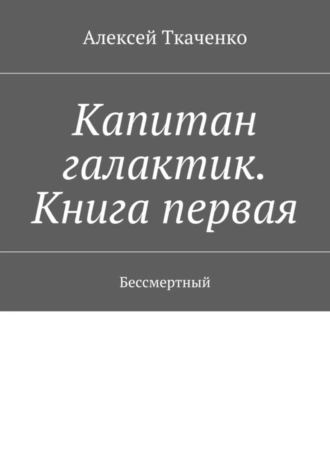 Капитан галактик. Книга первая. Бессмертный