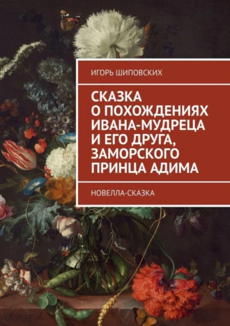 Сказка о похождениях Ивана-мудреца и его друга, заморского принца Адима. Новелла-сказка
