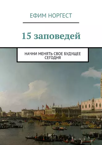 15 заповедей. Начни менять свое будущее сегодня