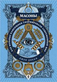 Масоны. Как вольные каменщики сформировали современный мир