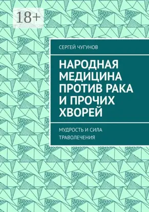 Народная медицина против рака и прочих хворей. Мудрость и сила траволечения