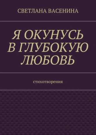 Я окунусь в глубокую любовь. Стихотворения