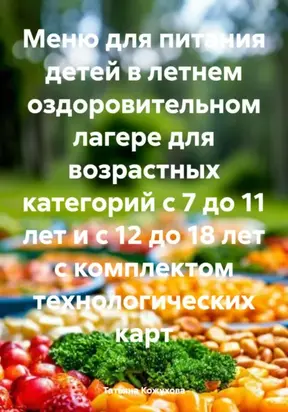 Меню для питания детей в летнем оздоровительном лагере для возрастных категорий с 7 до 11 лет и с 12 до 18 лет с комплектом технологических карт