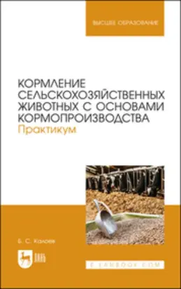 Кормление сельскохозяйственных животных с основами кормопроизводства. Практикум. Учебное пособие для вузов. 2-е издание, стереотипное