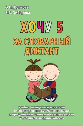 Хочу 5 за словарный диктант. Учебно-методическое пособие по формированию учебных навыков и преодолению школьной неуспеваемости у учащихся младших классов