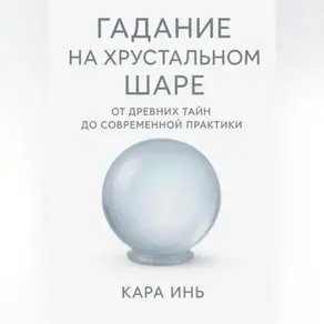 Гадание на хрустальном шаре от древних тайн до современной практики.