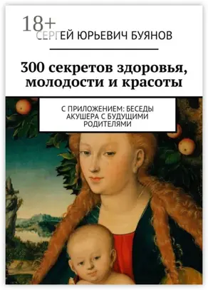 300 секретов здоровья, молодости и красоты. С приложением: Беседы акушера с будущими родителями