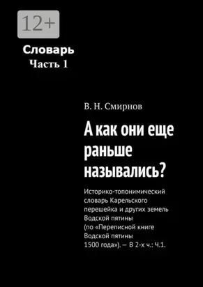 А как они еще раньше назывались? Историко-топонимический словарь Карельского перешейка и других земель Водской пятины (по «Переписной книге Водской пятины 1500 года»). – В 2-х ч.: Ч.1.