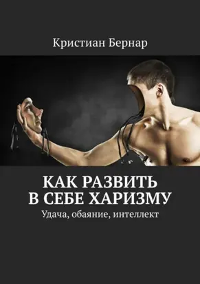 Как развить в себе харизму. Удача, обаяние, интеллект