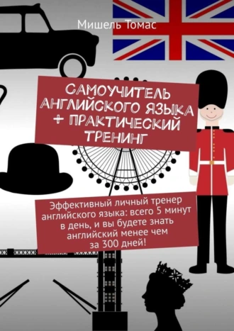 Самоучитель английского языка + практический тренинг. Эффективный личный тренер английского языка: всего 5 минут в день, и вы будете знать английский менее чем за 300 дней!