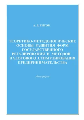 Теоретико-методологические основы развития форм государственного регулирования и методов налогового стимулирования предпринимательства