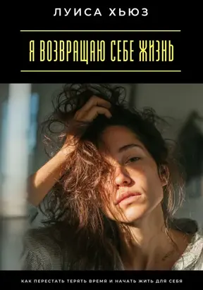 Я возвращаю себе жизнь. Как перестать терять время и начать жить для себя