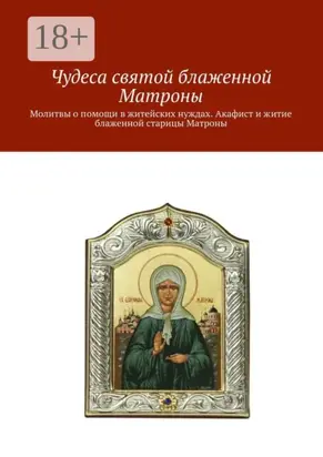 Чудеса святой блаженной Матроны. Молитвы о помощи в житейских нуждах. Акафист и житие блаженной старицы Матроны