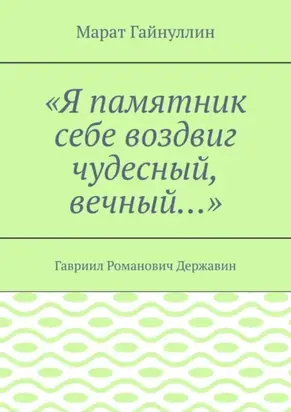 «Я памятник себе воздвиг чудесный, вечный…». Гавриил Романович Державин