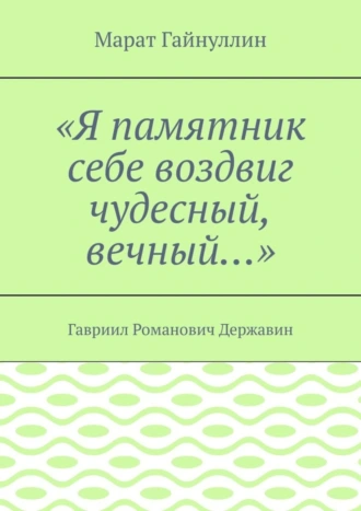 «Я памятник себе воздвиг чудесный, вечный…». Гавриил Романович Державин