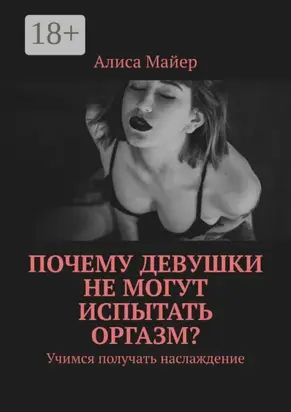 Почему девушки не могут испытать оргазм? Учимся получать наслаждение