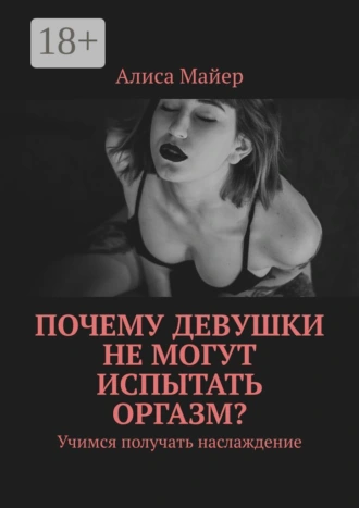 Почему девушки не могут испытать оргазм? Учимся получать наслаждение