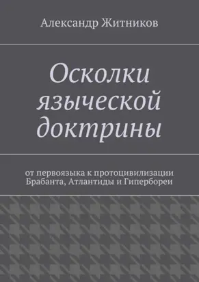 Осколки языческой доктрины. От первоязыка к протоцивилизации Брабанта, Атлантиды и Гипербореи