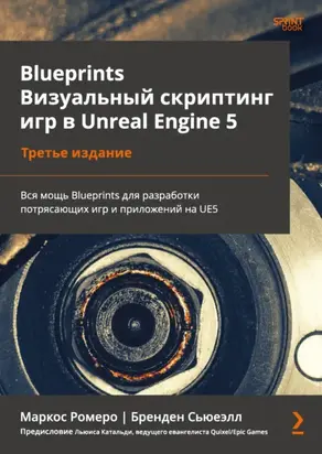 Blueprints. Визуальный скриптинг игр в Unreal Engine 5. Вся мощь Blueprints для разработки потрясающих игр и приложений на UE5 (pdf + epub)