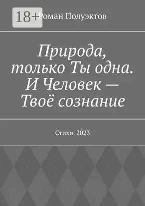 Природа, только Ты одна. И Человек – Твоё сознание. Стихи. 2023
