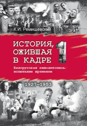 История, ожившая в кадре. Белорусская кинолетопись: испытание временем. Книга 1. 1927–1953