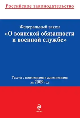 Федеральный закон «О воинской обязанности и военной службе». Текст с изменениями и дополнениями на 2009 год