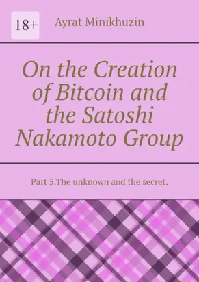 On the Creation of Bitcoin and the Satoshi Nakamoto Group. Part 5.The unknown and the secret.