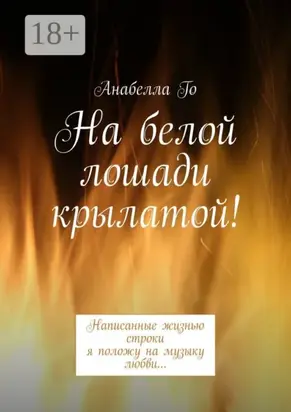 На белой лошади крылатой! Написанные жизнью строки я положу на музыку любви…