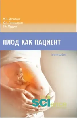 Плод как пациент. (Аспирантура, Бакалавриат, Магистратура, Ординатура, Специалитет). Монография.