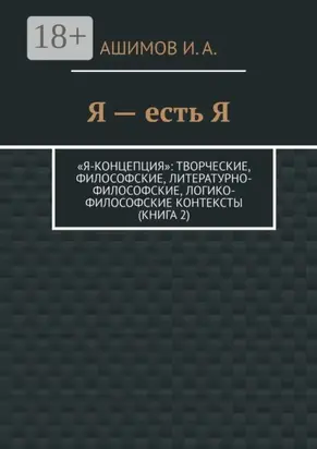 Я – есть Я. «Я-концепция»: творческие, философские, литературно-философские, логико-философские контексты (Книга 2)