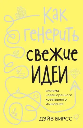 Как генерить свежие идеи [Система незашоренного креативного мышления]