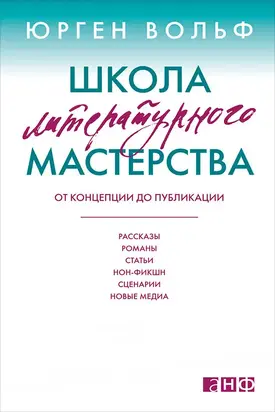 Школа литературного и сценарного мастерства: От замысла до результата: рассказы, романы, статьи, нон-фикшн, сценарии, новые медиа