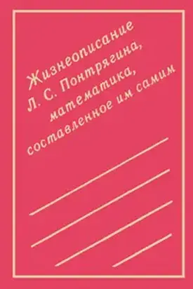 Жизнеописание Л. С. Понтрягина, математика, составленное им самим