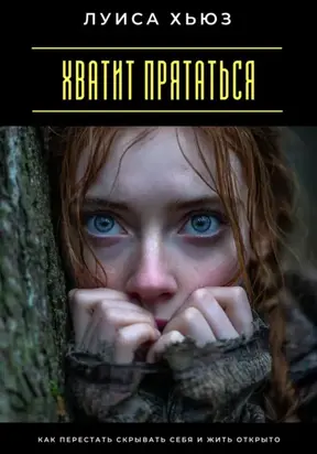Хватит прятаться. Как перестать скрывать себя и жить открыто