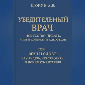 Убедительный врач: искусство писать, чтобы доверяли и следовали Том I. Врач и слово: как видеть, чувствовать и понимать читателя