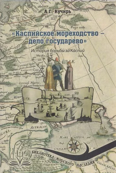 «Каспийское мореходство - дело государево». История борьбы за Каспий