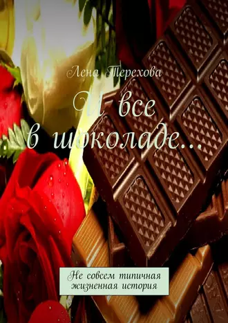 И все в шоколаде… Не совсем типичная жизненная история
