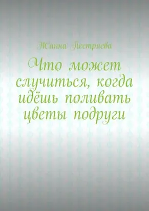 Что может случиться, когда идёшь поливать цветы подруги