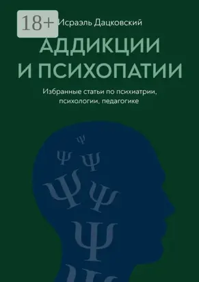 Аддикции и психопатии. Избранные статьи по психиатрии, психологии, педагогике