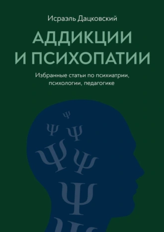 Аддикции и психопатии. Избранные статьи по психиатрии, психологии, педагогике