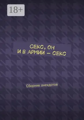 Секс, он и в армии – секс. Сборник анекдотов