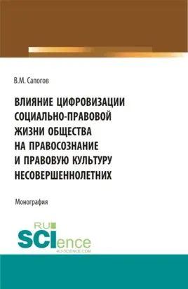 Влияние цифровизации социально-правовой жизни общества на правосознание и правовую культуру несовершеннолетних. (Аспирантура, Бакалавриат, Магистратура, Специалитет). Монография.