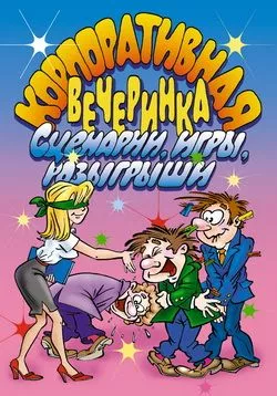 Корпоративная вечеринка. Сценарии, игры, розыгрыши