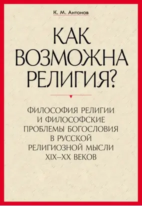 «Как возможна религия?» Философия религии и философские проблемы богословия в русской религиозной мысли XIX–XX веков. В 2 частях