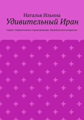Удивительный Иран. Серия «Удивительное страноведение. Калейдоскоп вопросов»
