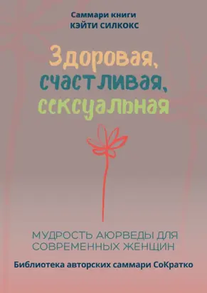 Саммари книги Кейти Силкокс «Здоровая, счастливая, сексуальная. Мудрость аюрведы для современных женщин»